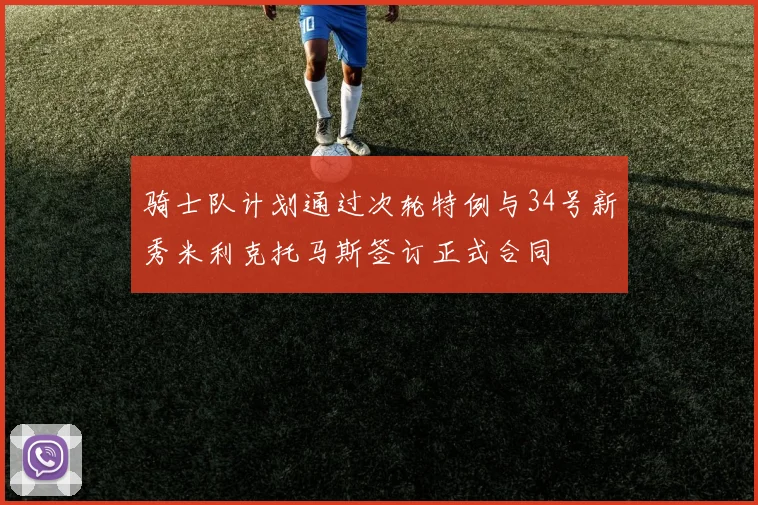 骑士队计划通过次轮特例与34号新秀米利克托马斯签订正式合同