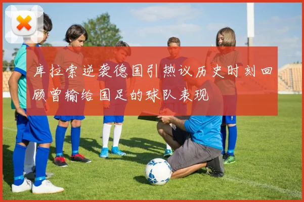 库拉索逆袭德国引热议历史时刻回顾曾输给国足的球队表现