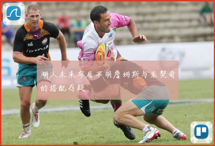 湖人未来布局不明詹姆斯与东契奇的搭配存疑