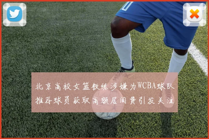 北京高校女篮教练涉嫌为WCBA球队推荐球员获取高额居间费引发关注