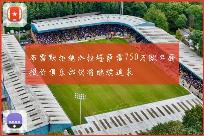 布雷默拒绝加拉塔萨雷750万欧年薪报价俱乐部仍将继续追求
